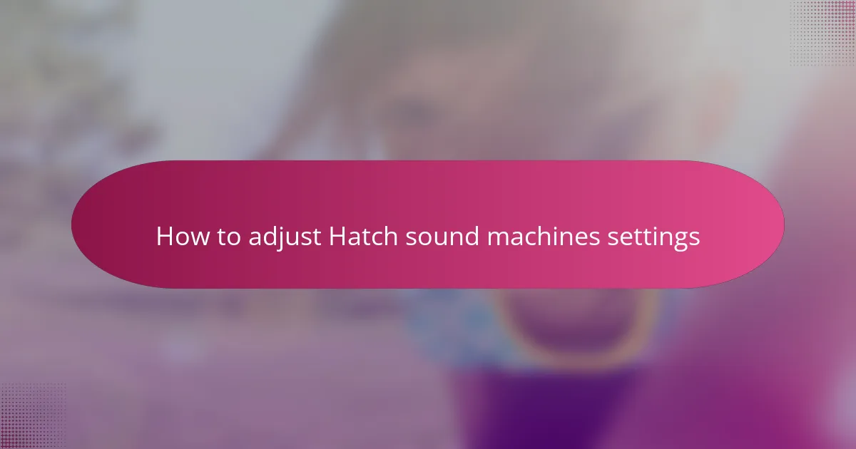How to adjust Hatch sound machines settings