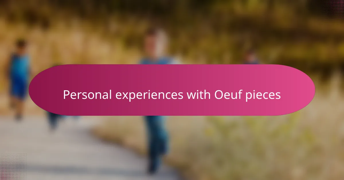 Personal experiences with Oeuf pieces